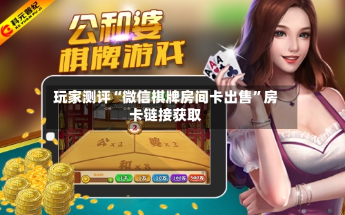 玩家测评“微信棋牌房间卡出售	”房卡链接获取-第3张图片