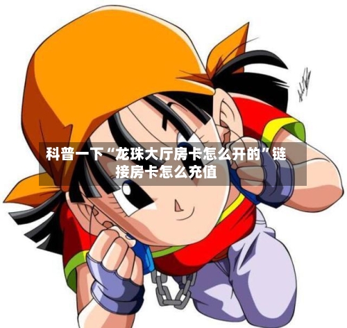 科普一下“龙珠大厅房卡怎么开的”链接房卡怎么充值-第3张图片