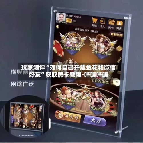 玩家测评“如何自己开建金花和微信好友	”获取房卡教程-哔哩哔哩-第3张图片