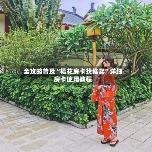 全攻略普及“樱花房卡找谁买”详细房卡使用教程-第3张图片