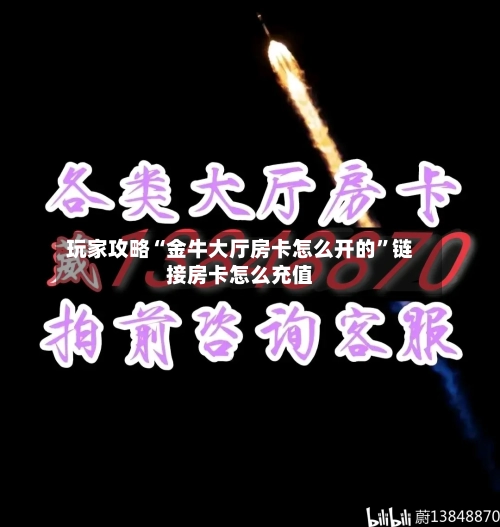 玩家攻略“金牛大厅房卡怎么开的”链接房卡怎么充值-第3张图片