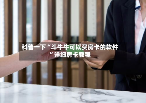 科普一下“斗牛牛可以买房卡的软件	”详细房卡教程-第3张图片