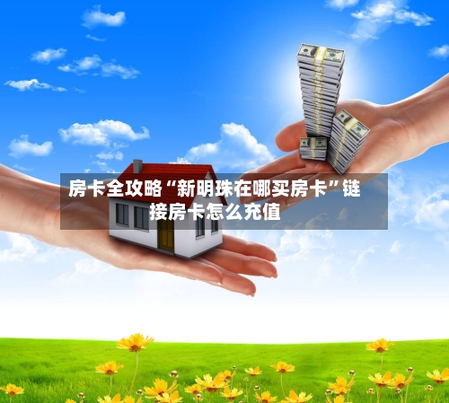 房卡全攻略“新明珠在哪买房卡”链接房卡怎么充值-第2张图片
