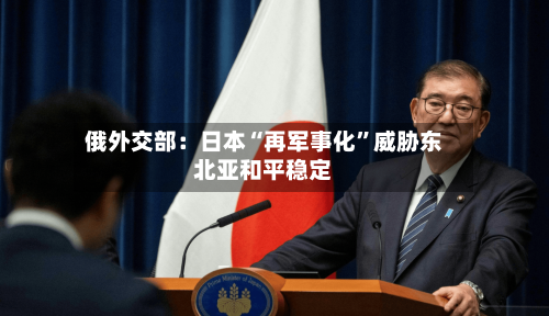 俄外交部：日本“再军事化”威胁东北亚和平稳定-第2张图片