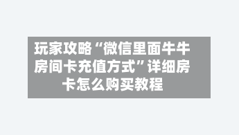 玩家攻略“微信里面牛牛房间卡充值方式”详细房卡怎么购买教程-第2张图片