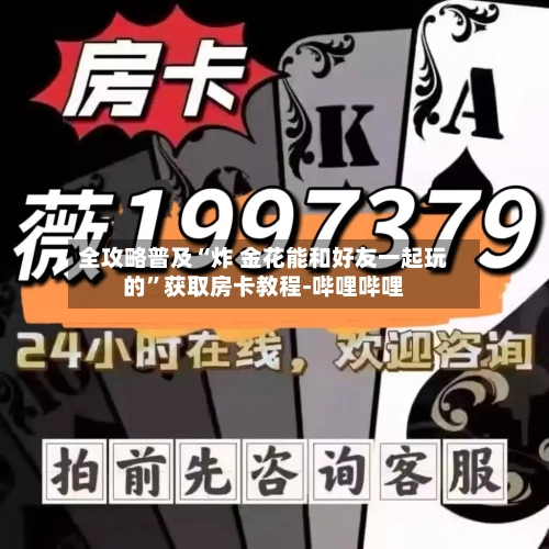 全攻略普及“炸 金花能和好友一起玩的”获取房卡教程-哔哩哔哩-第2张图片