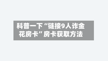 科普一下“链接9人诈金花房卡”房卡获取方法-第2张图片