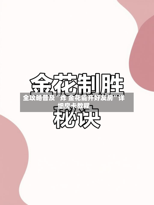 全攻略普及“炸 金花能开好友房”详细房卡教程-第2张图片