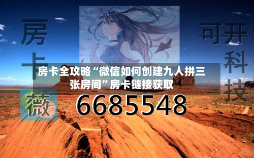 房卡全攻略“微信如何创建九人拼三张房间	”房卡链接获取-第2张图片
