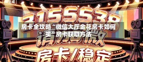 房卡全攻略“微信大厅金花房卡如何买	”房卡获取方法-第2张图片