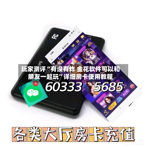 玩家测评“有没有炸 金花软件可以和朋友一起玩”详细房卡使用教程-第2张图片