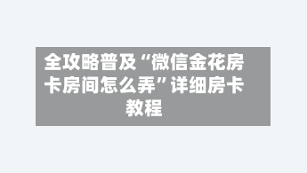 全攻略普及“微信金花房卡房间怎么弄”详细房卡教程-第2张图片
