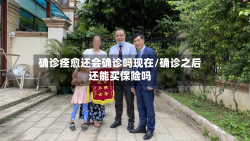 确诊痊愈还会确诊吗现在/确诊之后还能买保险吗