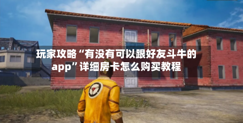 玩家攻略“有没有可以跟好友斗牛的app”详细房卡怎么购买教程-第2张图片