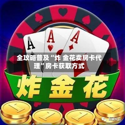 全攻略普及“炸 金花卖房卡代理”房卡获取方式-第2张图片