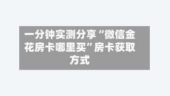 一分钟实测分享“微信金花房卡哪里买	”房卡获取方式-第3张图片
