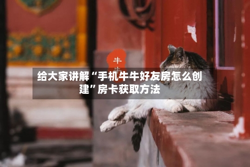 给大家讲解“手机牛牛好友房怎么创建”房卡获取方法-第2张图片