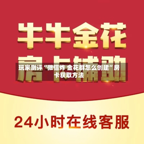 玩家测评“微信炸 金花群怎么创建”房卡获取方法