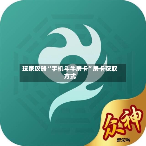 玩家攻略“手机斗牛房卡”房卡获取方式-第3张图片