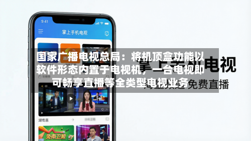 国家广播电视总局：将机顶盒功能以软件形态内置于电视机	，一台电视即可畅享直播等全类型电视业务-第2张图片