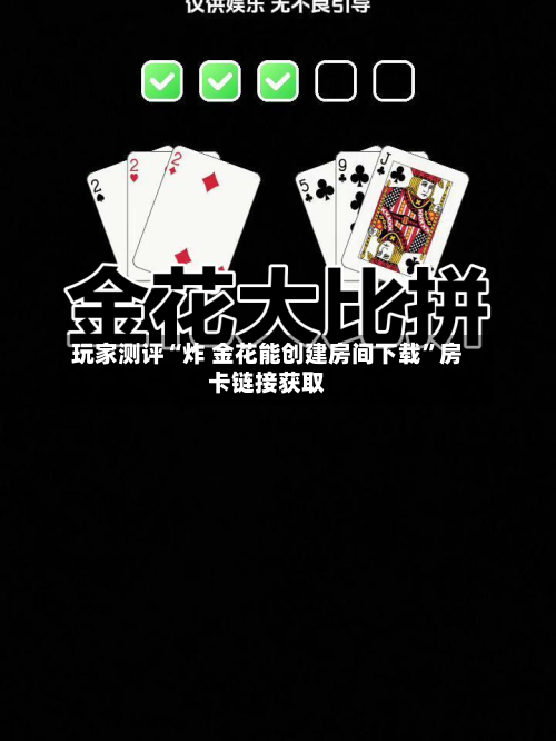 玩家测评“炸 金花能创建房间下载”房卡链接获取-第2张图片