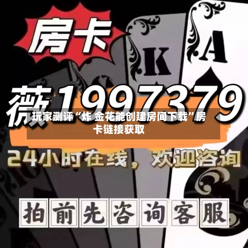 玩家测评“炸 金花能创建房间下载”房卡链接获取-第3张图片