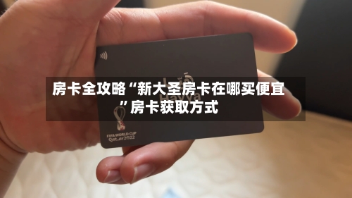 房卡全攻略“新大圣房卡在哪买便宜	”房卡获取方式-第2张图片