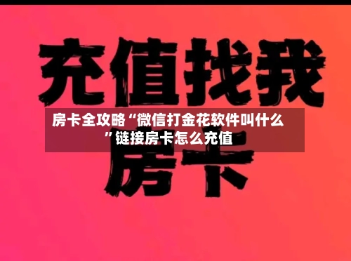 房卡全攻略“微信打金花软件叫什么	”链接房卡怎么充值-第3张图片
