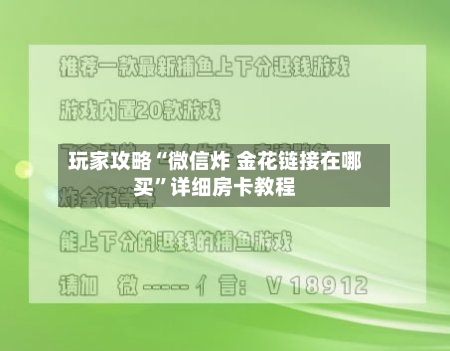 玩家攻略“微信炸 金花链接在哪买”详细房卡教程-第2张图片