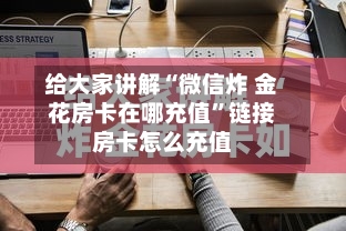 给大家讲解“微信炸 金花房卡在哪充值”链接房卡怎么充值-第2张图片