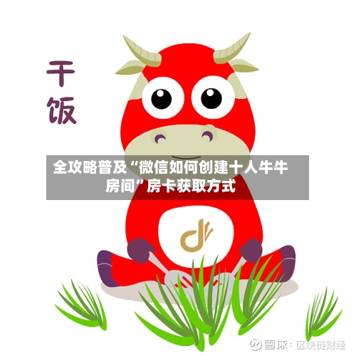 全攻略普及“微信如何创建十人牛牛房间”房卡获取方式-第2张图片