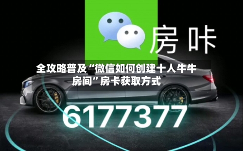 全攻略普及“微信如何创建十人牛牛房间	”房卡获取方式-第3张图片
