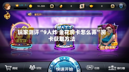 玩家测评“9人炸 金花房卡怎么弄	”房卡获取方法-第3张图片