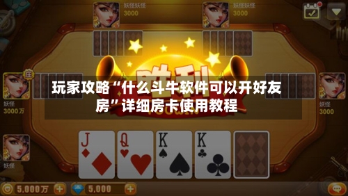 玩家攻略“什么斗牛软件可以开好友房”详细房卡使用教程-第2张图片