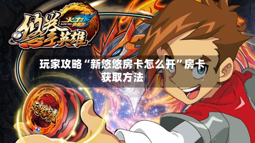玩家攻略“新悠悠房卡怎么开	”房卡获取方法-第2张图片