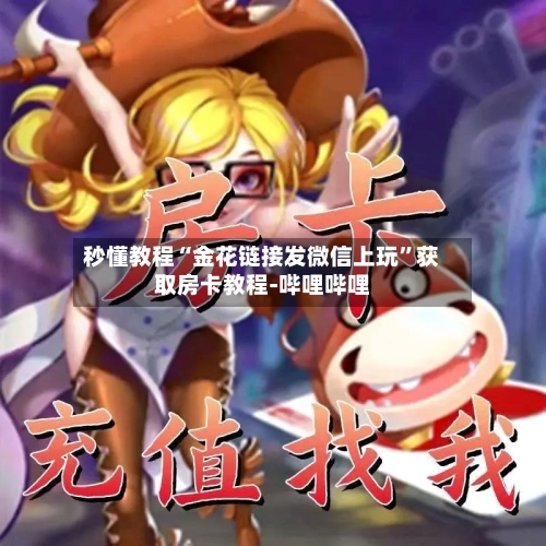 秒懂教程“金花链接发微信上玩	”获取房卡教程-哔哩哔哩-第2张图片
