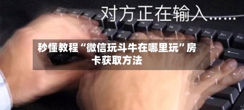 秒懂教程“微信玩斗牛在哪里玩	”房卡获取方法-第3张图片