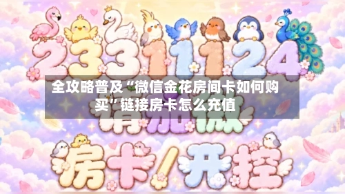 全攻略普及“微信金花房间卡如何购买”链接房卡怎么充值-第3张图片