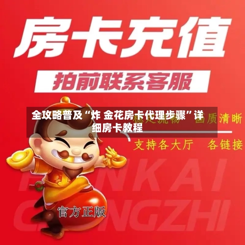 全攻略普及“炸 金花房卡代理步骤”详细房卡教程-第2张图片