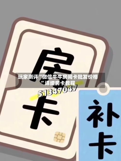 玩家测评“微信牛牛房间卡批发价格	”详细房卡教程-第2张图片