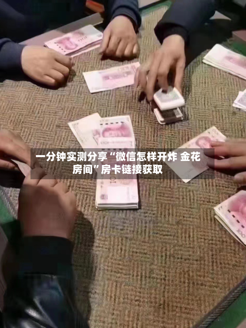 一分钟实测分享“微信怎样开炸 金花房间”房卡链接获取-第3张图片