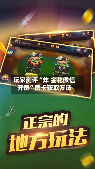 玩家测评“炸 金花微信开房	”房卡获取方法-第3张图片