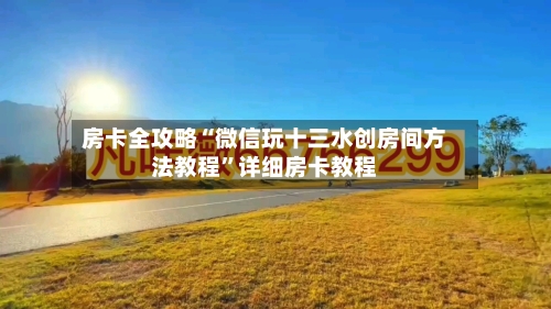 房卡全攻略“微信玩十三水创房间方法教程	”详细房卡教程-第3张图片