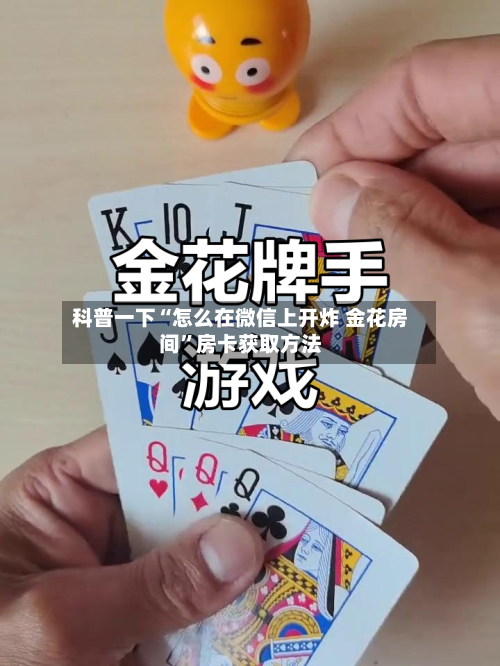 科普一下“怎么在微信上开炸 金花房间	”房卡获取方法-第3张图片