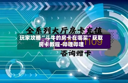 玩家攻略“斗牛的房卡在哪买”获取房卡教程-哔哩哔哩-第2张图片