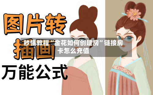 秒懂教程“金花如何创建房”链接房卡怎么充值-第3张图片