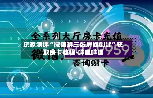 玩家测评“微信拼三张房间创建”获取房卡教程-哔哩哔哩