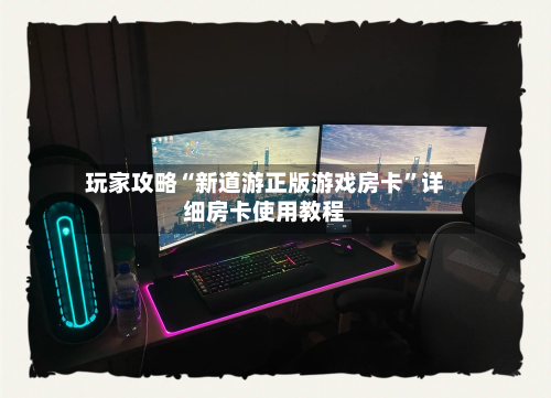 玩家攻略“新道游正版游戏房卡”详细房卡使用教程-第3张图片