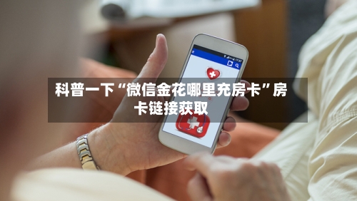 科普一下“微信金花哪里充房卡”房卡链接获取-第2张图片