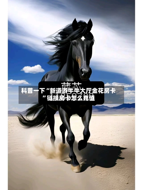 科普一下“新道游牛牛大厅金花房卡	”链接房卡怎么充值-第2张图片